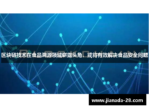 区块链技术在食品溯源领域崭露头角，或将有效解决食品安全问题