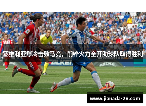塞维利亚爆冷击败马竞，前锋火力全开助球队取得胜利
