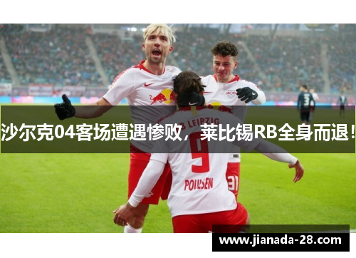 沙尔克04客场遭遇惨败，莱比锡RB全身而退！