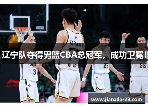 辽宁队夺得男篮CBA总冠军，成功卫冕！