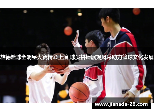 旌德篮球全明星大赛精彩上演 球员拼搏展现风采助力篮球文化发展