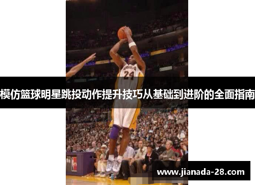 模仿篮球明星跳投动作提升技巧从基础到进阶的全面指南