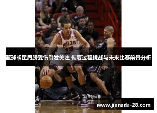 篮球明星肩膀受伤引发关注 恢复过程挑战与未来比赛前景分析