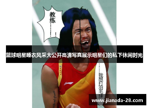 篮球明星睡衣风采大公开高清写真展示明星们的私下休闲时光