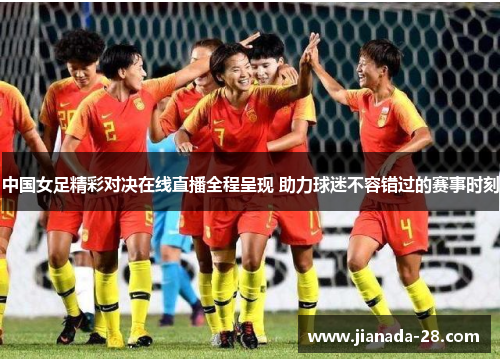 中国女足精彩对决在线直播全程呈现 助力球迷不容错过的赛事时刻