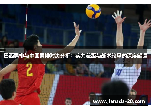 巴西男排与中国男排对决分析：实力差距与战术较量的深度解读